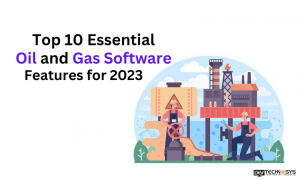 Top 10 Essential Oil and Gas Software Features for 2023